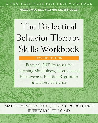 The Dialectical Behavior Therapy Skills Workbook: Practical DBT Exercises for Learning Mindfulness, Interpersonal Effectiveness, Emotion Regulation, and Distress Tolerance