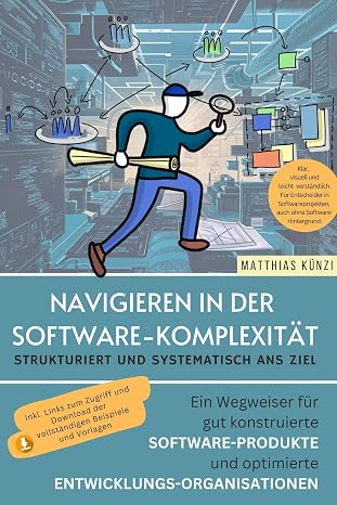 Navigieren in der Software-Komplexität - Strukturiert und systematisch ans Ziel: Ein Wegweiser für gut konstruierte Software-Produkte und optimierte Entwicklungsorganisationen.