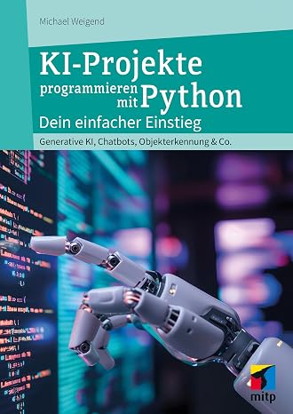 KI-Projekte mit Python: Dein einfacher Einstieg - Generative KI Chatbots Objekterkennung & Co. (mitp Professional)