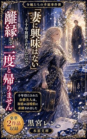 「妻に興味はない」と十年放置されましたので、離縁して二度と帰りません: 十年待たされた公爵夫人は、初恋の辺境伯に求婚されました 令嬢たちの幸福事件簿 本原文庫